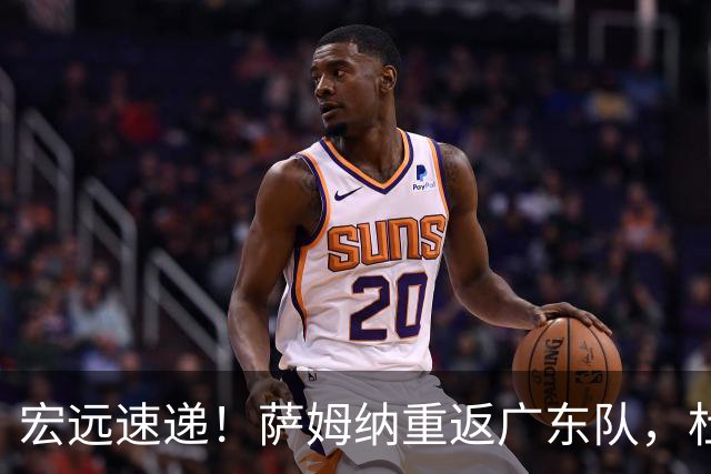 宏远速递！萨姆纳重返广东队，杜锋将接任国家队主教练？